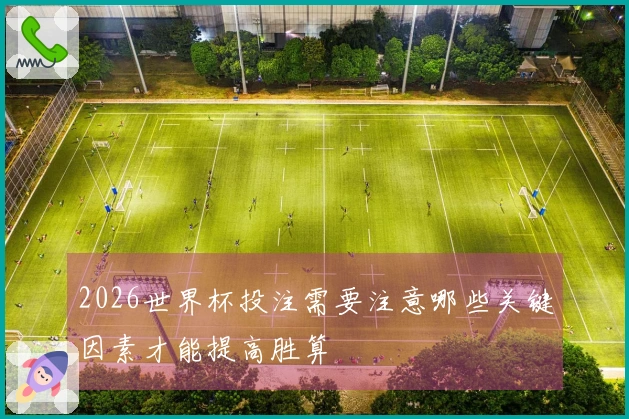 2026世界杯投注需要注意哪些关键因素才能提高胜算