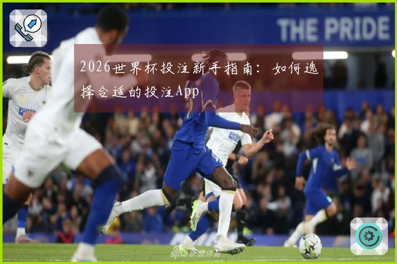 2026世界杯投注新手指南：如何选择合适的投注App