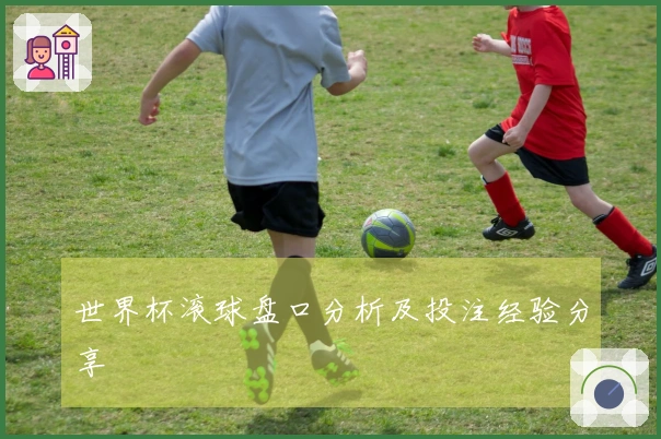 世界杯滚球盘口分析及投注经验分享