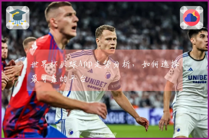 世界杯买球App走势分析，如何选择最可靠的平台