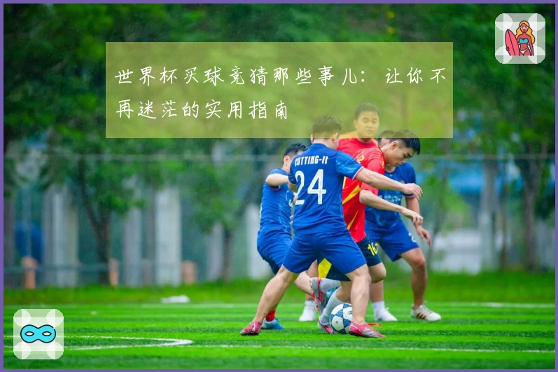 世界杯买球竞猜那些事儿：让你不再迷茫的实用指南