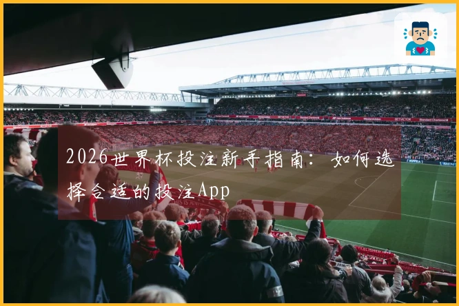 2026世界杯投注新手指南：如何选择合适的投注App