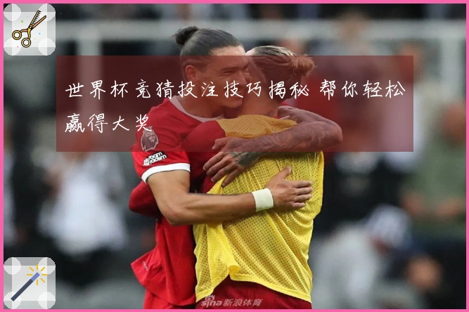 世界杯竞猜投注技巧揭秘 帮你轻松赢得大奖