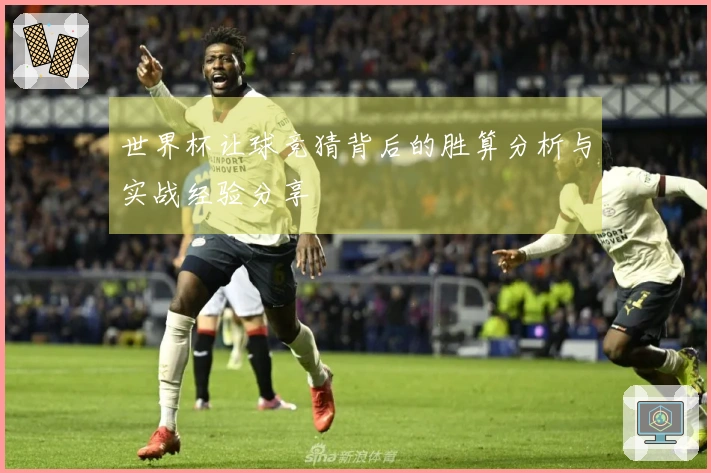 世界杯让球竞猜背后的胜算分析与实战经验分享